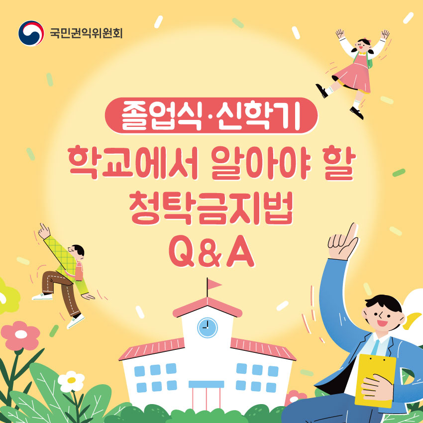 국민권익위원회
졸업식·신학기
학교에서 알아야 할 청탁급지법 Q&A